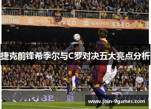 捷克前锋希季尔与C罗对决五大亮点分析