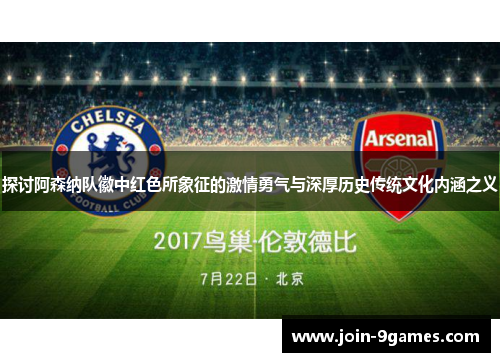 探讨阿森纳队徽中红色所象征的激情勇气与深厚历史传统文化内涵之义 探讨阿森纳队徽中红色所象征的激情勇气与深厚历史传统文化内涵之义